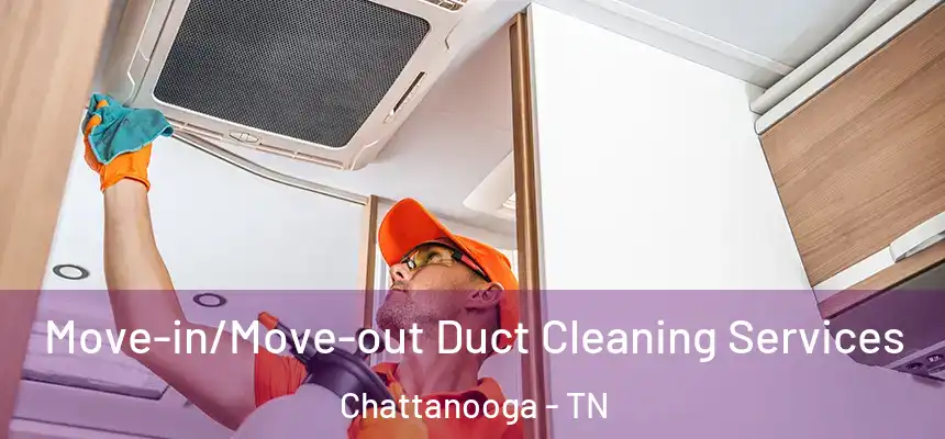  Move-in/Move-out Duct Cleaning Services Chattanooga - TN