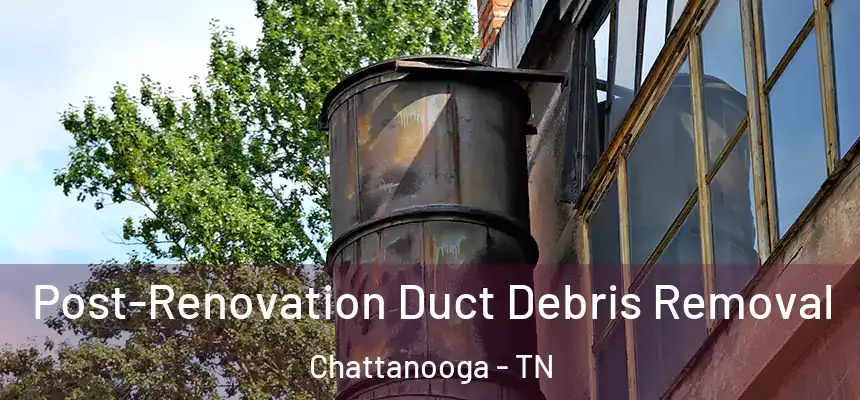  Post-Renovation Duct Debris Removal Chattanooga - TN