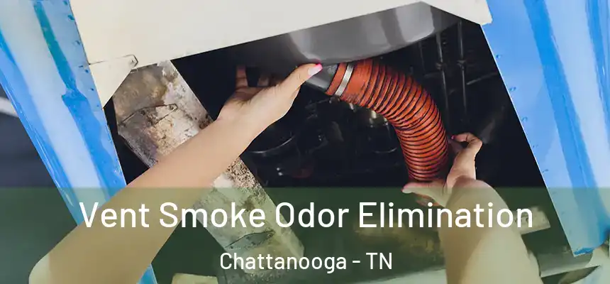 Vent Smoke Odor Elimination Chattanooga - TN